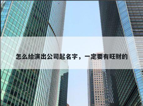 怎么给演出公司起名字，一定要有旺财的