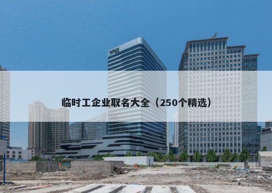 临时工企业取名大全（250个精选）