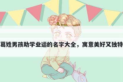 葛姓男孩助学业运的名字大全，...
