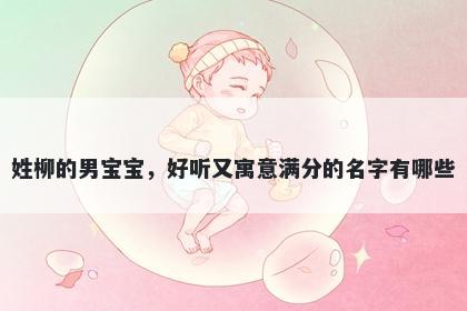 姓柳的男宝宝，好听又寓意满分的名字有哪些