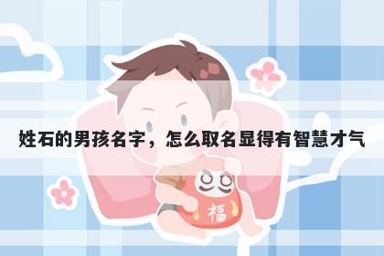姓石的男孩名字，怎么取名显得有智慧才气