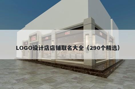 LOGO设计店店铺取名大全（290个精选）