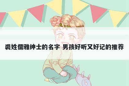 裘姓儒雅绅士的名字 男孩好听又好记的推荐