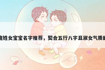 庞姓女宝宝名字推荐，契合五行八字且淑女气质的