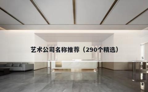 艺术公司名称推荐（290个精选）