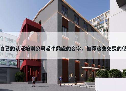 给自己的认证培训公司起个鼎盛的名字，推荐这些免费的使用
