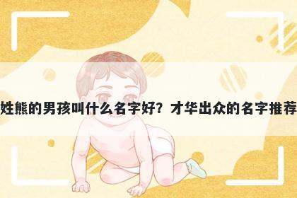 姓熊的男孩叫什么名字好？才华出众的名字推荐