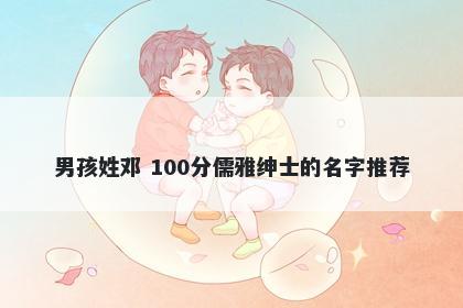 男孩姓邓 100分儒雅绅士的名字推荐