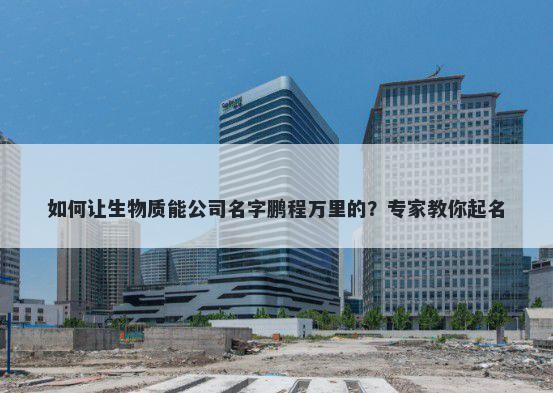如何让生物质能公司名字鹏程万里的？专家教你起名