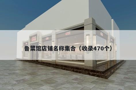 鲁菜馆店铺名称集合（收录470个）