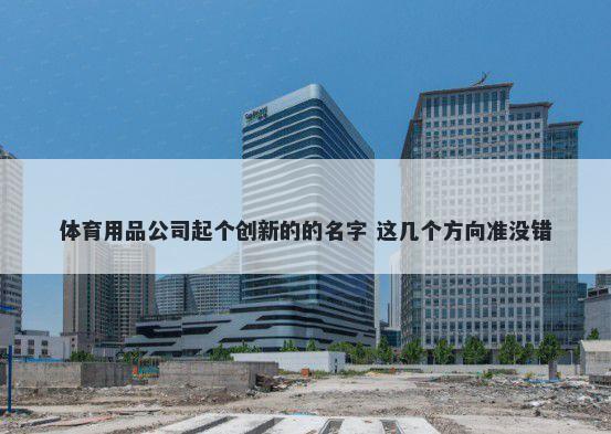 体育用品公司起个创新的的名字 这几个方向准没错