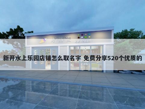 新开水上乐园店铺怎么取名字 免费分享520个优质的