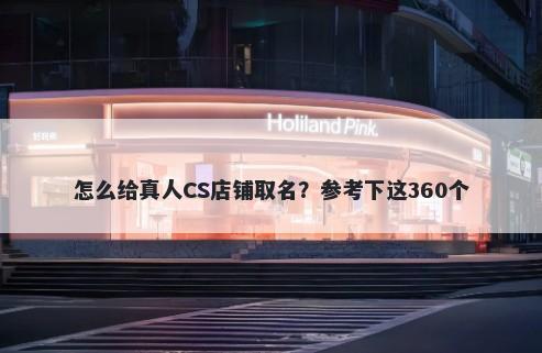 怎么给真人CS店铺取名？参考下这360个