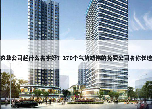 农业公司起什么名字好？270个气势雄伟的免费公司名称任选