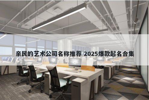 亲民的艺术公司名称推荐 2025爆...