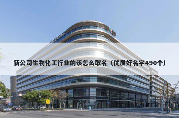 新公司生物化工行业的该怎么取名（优质好名字490个）