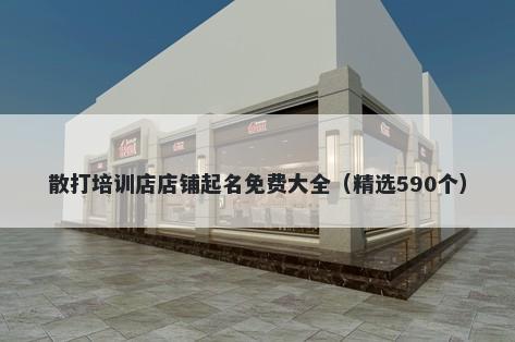 散打培训店店铺起名免费大全（精选590个）