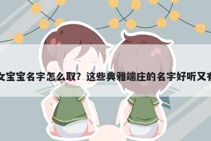 包姓女宝宝名字怎么取？这些典雅端庄的名字好听又有内涵