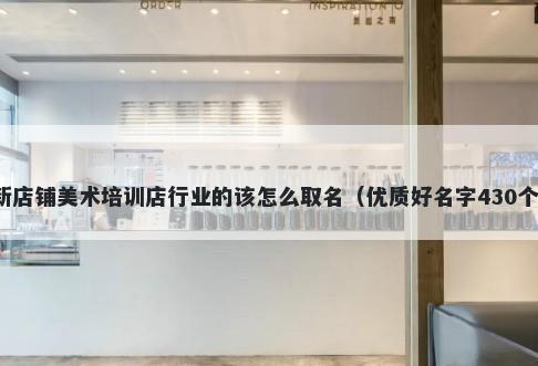 新店铺美术培训店行业的该怎么取名（优质好名字430个）