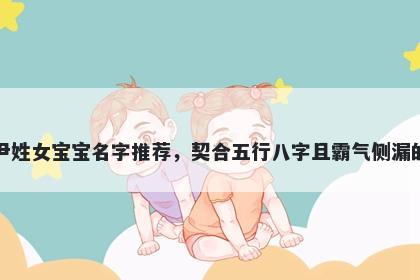 尹姓女宝宝名字推荐，契合五行八字且霸气侧漏的