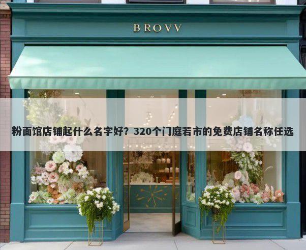 粉面馆店铺起什么名字好？320个门庭若市的免费店铺名称任选
