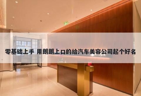 零基础上手 用朗朗上口的给汽车美容公司起个好名