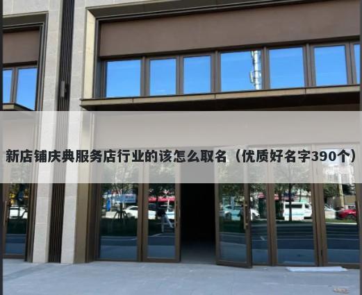 新店铺庆典服务店行业的该怎么取名（优质好名字390个）