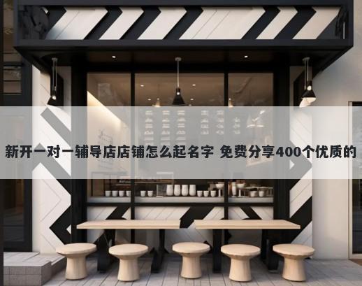 新开一对一辅导店店铺怎么起名...