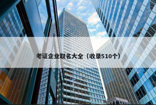 考证企业取名大全（收录510个）