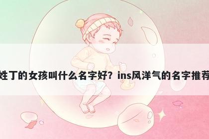姓丁的女孩叫什么名字好？ins风洋气的名字推荐