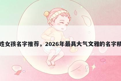 朱姓女孩名字推荐,2026年最具大气文雅的名字精选