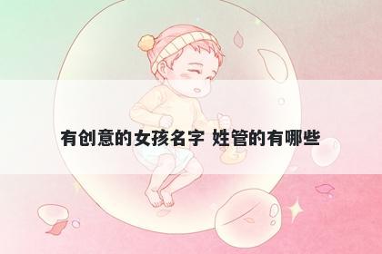有创意的女孩名字 姓管的有哪些