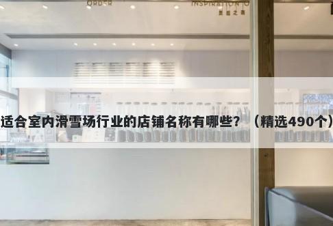 适合室内滑雪场行业的店铺名称有哪些？（精选490个）
