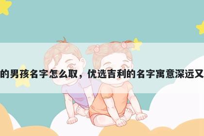 姓梅的男孩名字怎么取，优选吉利的名字寓意深远又好听