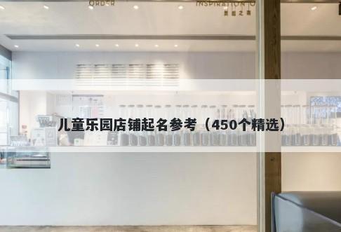 儿童乐园店铺起名参考（450个精...