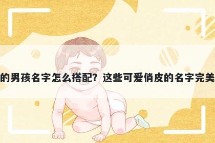 姓龚的男孩名字怎么搭配?这些可爱俏皮的名字完美契合