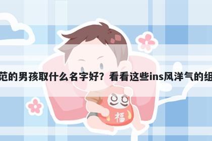 姓范的男孩取什么名字好？看看这些ins风洋气的组合