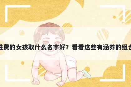 姓费的女孩取什么名字好？看看...