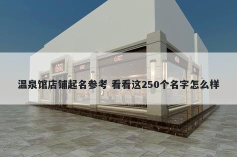 温泉馆店铺起名参考 看看这250个名字怎么样