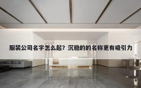 服装公司名字怎么起？沉稳的的名称更有吸引力