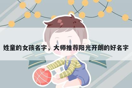 姓童的女孩名字，大师推荐阳光开朗的好名字