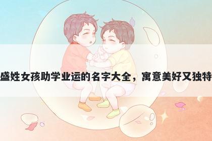 盛姓女孩助学业运的名字大全，寓意美好又独特