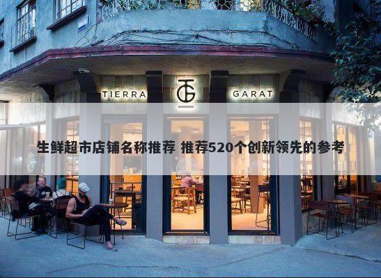 生鲜超市店铺名称推荐 推荐520个创新领先的参考