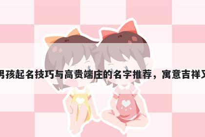 秦姓男孩起名技巧与高贵端庄的名字推荐，寓意吉祥又好听