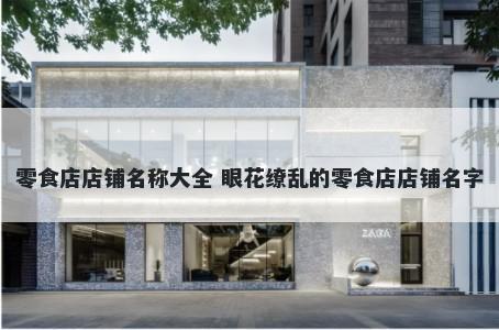 零食店店铺名称大全 眼花缭乱的零食店店铺名字