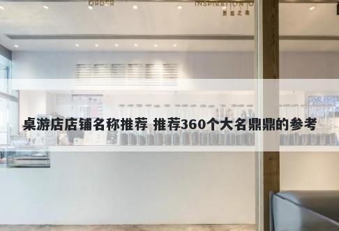 桌游店店铺名称推荐 推荐360个大名鼎鼎的参考