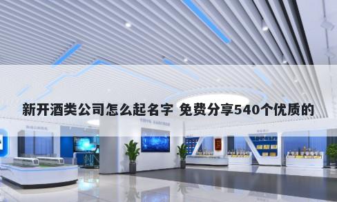 新开酒类公司怎么起名字 免费分享540个优质的