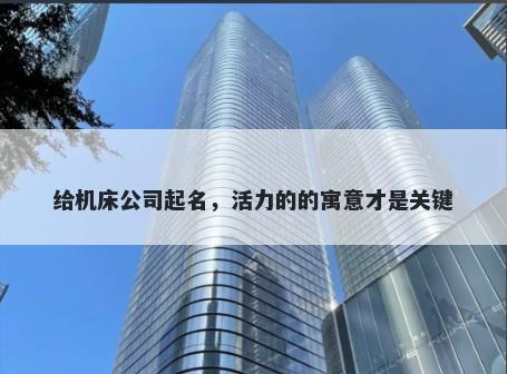给机床公司起名，活力的的寓意才是关键