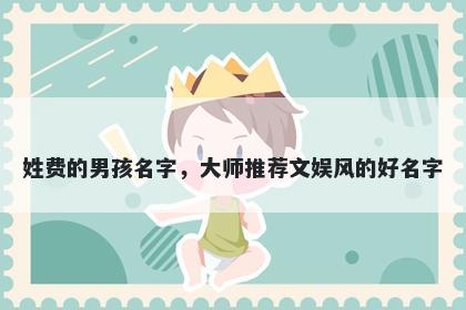 姓费的男孩名字，大师推荐文娱风的好名字