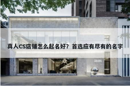 真人CS店铺怎么起名好？首选应有尽有的名字